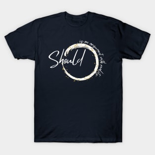 Should - Mindfulness Quote T-Shirt